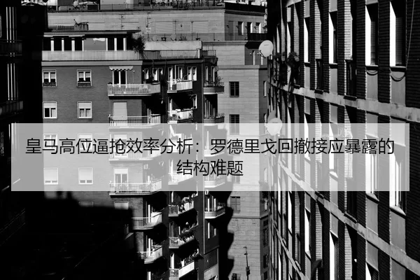 皇马高位逼抢效率分析：罗德里戈回撤接应暴露的结构难题