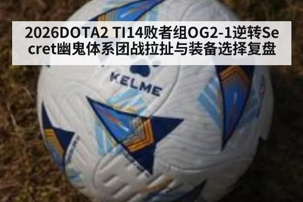 2026DOTA2 TI14败者组OG2-1逆转Secret幽鬼体系团战拉扯与装备选择复盘
