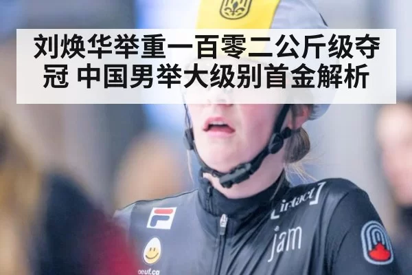 刘焕华举重一百零二公斤级夺冠 中国男举大级别首金解析